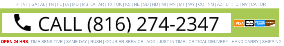 RI | VT | GA | AL | TN | FL | IA | MO | MS |LA | AR | TX | OK | KS | NE | SD | ND | MI | MN | MT | WY | CO | NM | AZ | UT | ID | NV | CA | OR   OPEN 24 HRS | TIME SENSITIVE | SAME DAY | RUSH | COURIER SERVICE | AOG | JUST IN TIME | CRITICAL DELIVERY | HAND CARRY | SHIPPING 